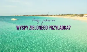 Wyspy Zielonego Przylądka kiedy jechać: uniknij złej pogody i tłumów